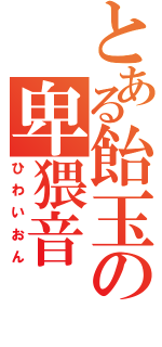 とある飴玉の卑猥音（ひわいおん）