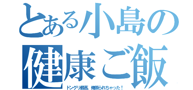 とある小島の健康ご飯（ドングリ最高。俺振られちゃった！）