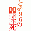 とある９６の皇帝不死鳥（カイザーフェニックス）