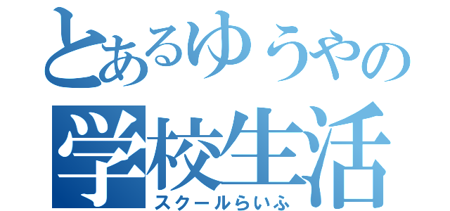 とあるゆうやの学校生活（スクールらいふ）