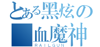 とある黑炫の獄血魔神（ＲＡＩＬＧＵＮ）