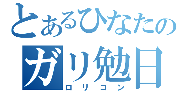 とあるひなたのガリ勉日記（ロリコン）