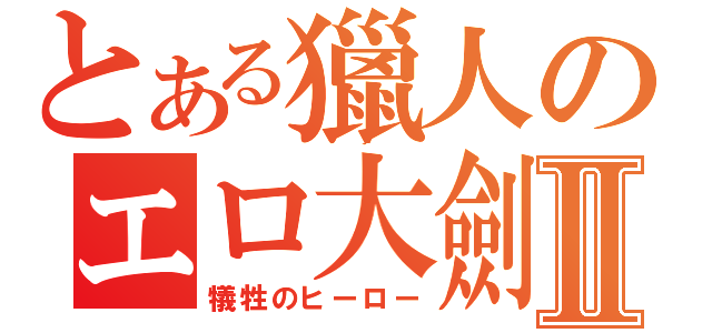 とある獵人のエロ大劍Ⅱ（犠牲のヒーロー）