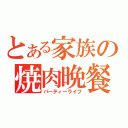 とある家族の焼肉晩餐（パーティーライフ）