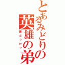 とあるみどりの英雄の弟（誰だっけ？）