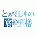 とある江坤の宸撸啊撸（“我干。被虐成狗了。”）