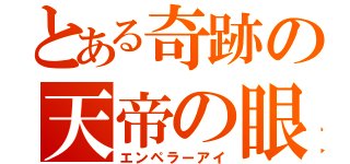 とある奇跡の天帝の眼（エンペラーアイ）