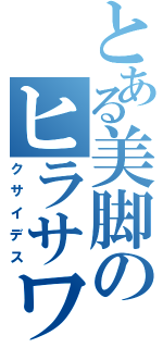 とある美脚のヒラサワ（クサイデス）