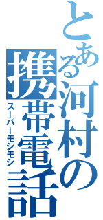 とある河村の携帯電話（スーパーモシモシ）