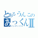 とあるうんこのあっくんⅡ（インデックス）