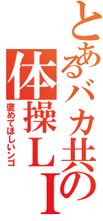 とあるバカ共の体操ＬＩＮＥⅡ（褒めてほしいンゴ）