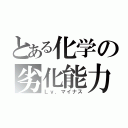 とある化学の劣化能力（Ｌｖ．マイナス）