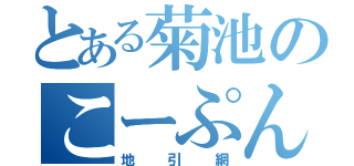 とある菊池のこーぷんか（地引網）