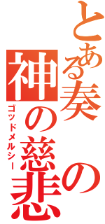 とある奏の神の慈悲（ゴッドメルシー）