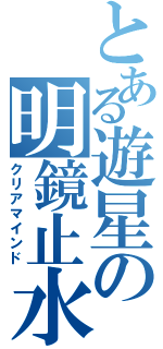 とある遊星の明鏡止水（クリアマインド）