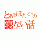 とあるほたるんの寝ない話（目にクマが…∑（ＯωＯ； ））