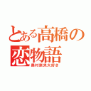 とある高橋の恋物語（奥村奈央大好き）