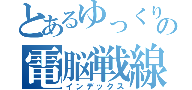 とあるゆっくりの電脳戦線（インデックス）