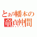 とある幡本の童貞仲間（チェリーズ）