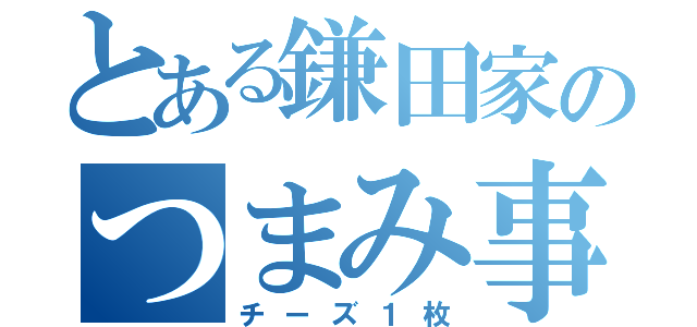 とある鎌田家のつまみ事情（チーズ１枚）