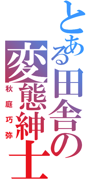 とある田舎の変態紳士（秋庭巧弥）