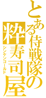 とある侍戦隊の粋寿司屋（シンケンゴールド）