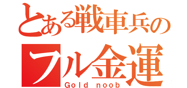 とある戦車兵のフル金運用（Ｇｏｌｄ ｎｏｏｂ）