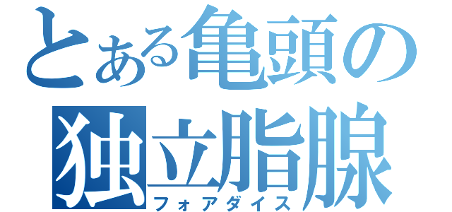 とある亀頭の独立脂腺（フォアダイス）