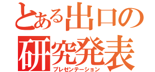 とある出口の研究発表（プレゼンテーション）