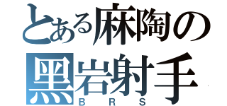 とある麻陶の黑岩射手（ＢＲＳ）