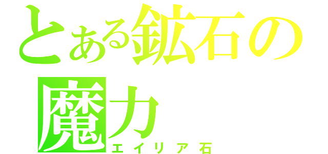 とある鉱石の魔力（エイリア石）