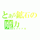 とある鉱石の魔力（エイリア石）