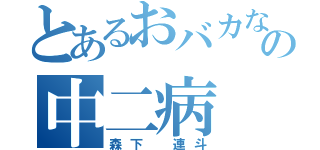 とあるおバカなの中二病（森下　連斗）