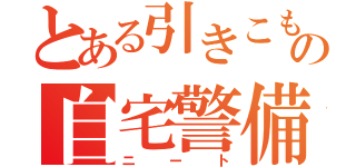 とある引きこもりの自宅警備員（ニート）