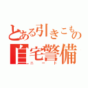 とある引きこもりの自宅警備員（ニート）