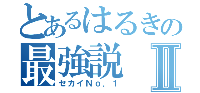 とあるはるきの最強説Ⅱ（セカイＮｏ．１）