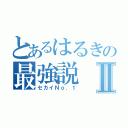 とあるはるきの最強説Ⅱ（セカイＮｏ．１）