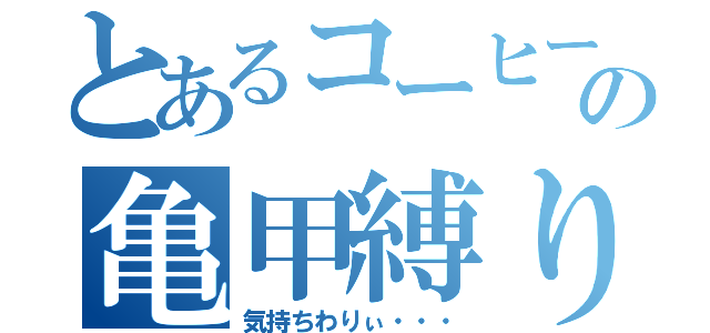 とあるコーヒーの亀甲縛り（気持ちわりぃ・・・）