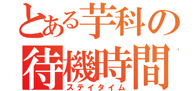 とある芋科の待機時間（ステイタイム）