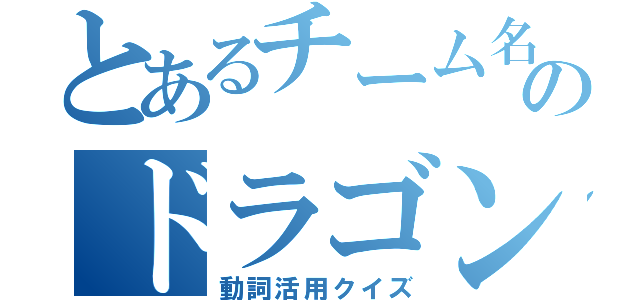 とあるチーム名は筆記問題作りますのドラゴンボール（動詞活用クイズ）