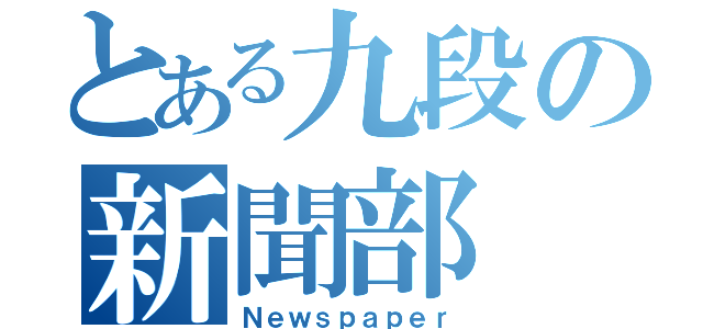 とある九段の新聞部（Ｎｅｗｓｐａｐｅｒ）