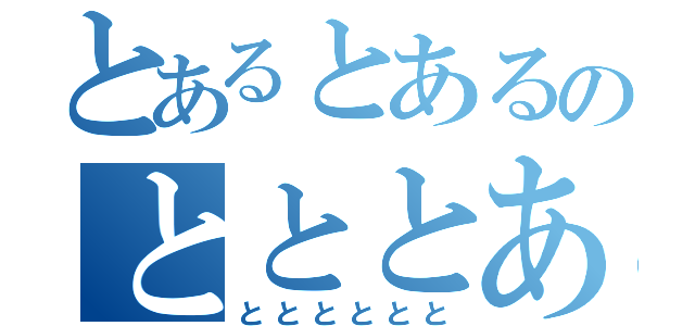 とあるとあるのとととある（とととととと）