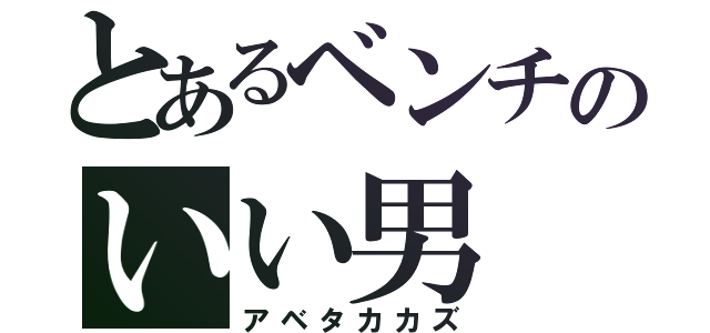 とあるベンチのいい男（アベタカカズ）