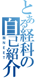 とある経科の自己紹介（脱ＮＥＥＴ）