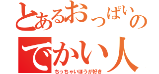 とあるおっぱいのでかい人（ちっちゃいほうが好き）