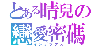 とある晴兒の戀愛密碼（インデックス）