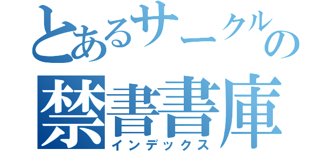 とあるサークルの禁書書庫（インデックス）