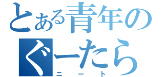 とある青年のぐーたら（ニート）