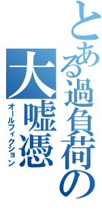 とある過負荷の大嘘憑（オールフィクション）