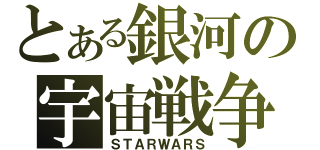 とある銀河の宇宙戦争（ＳＴＡＲＷＡＲＳ）